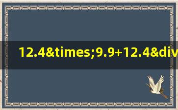 12.4×9.9+12.4÷10的简便计算