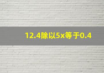 12.4除以5x等于0.4