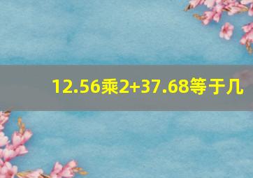 12.56乘2+37.68等于几