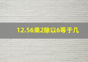 12.56乘2除以6等于几