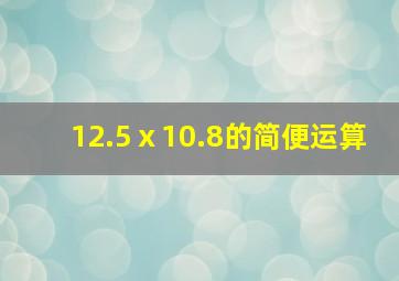 12.5ⅹ10.8的简便运算