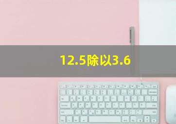 12.5除以3.6