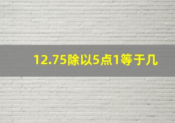 12.75除以5点1等于几