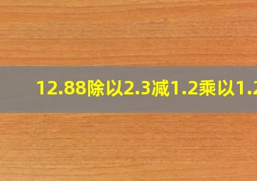 12.88除以2.3减1.2乘以1.2