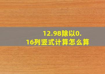 12.98除以0.16列竖式计算怎么算