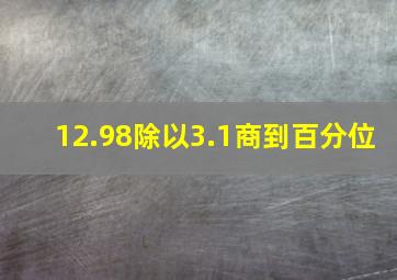 12.98除以3.1商到百分位