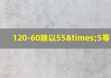 120-60除以55×5等于几