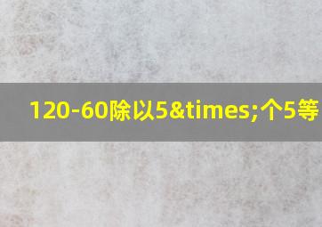 120-60除以5×个5等于几