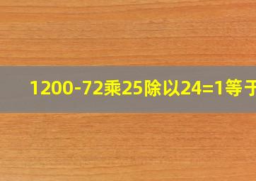 1200-72乘25除以24=1等于几