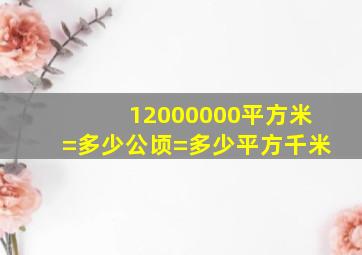 12000000平方米=多少公顷=多少平方千米