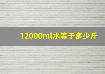 12000ml水等于多少斤