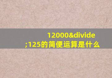 12000÷125的简便运算是什么