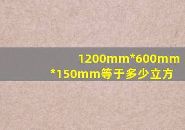 1200mm*600mm*150mm等于多少立方