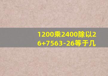 1200乘2400除以26+7563-26等于几