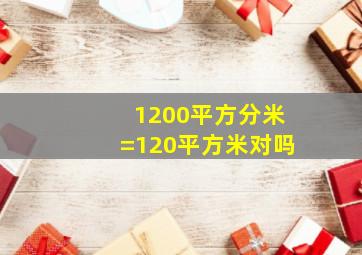 1200平方分米=120平方米对吗