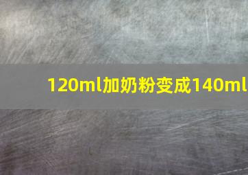 120ml加奶粉变成140ml