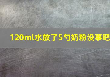 120ml水放了5勺奶粉没事吧