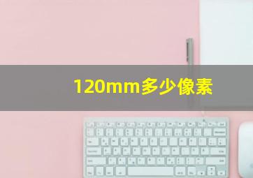 120mm多少像素