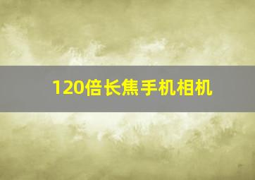 120倍长焦手机相机