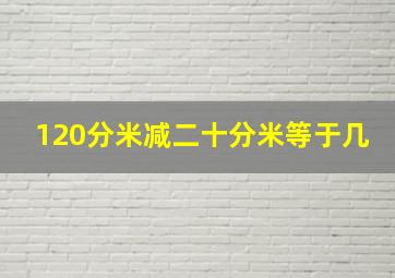 120分米减二十分米等于几