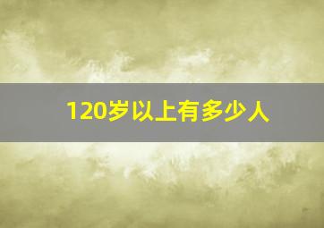 120岁以上有多少人