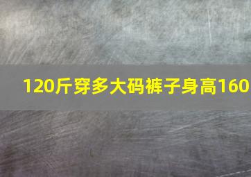 120斤穿多大码裤子身高160