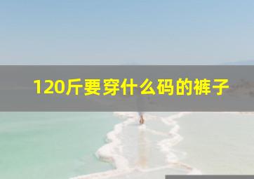 120斤要穿什么码的裤子