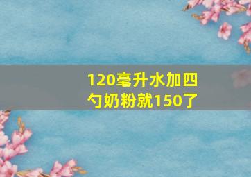 120毫升水加四勺奶粉就150了