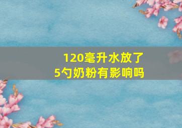 120毫升水放了5勺奶粉有影响吗