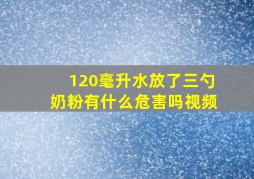 120毫升水放了三勺奶粉有什么危害吗视频