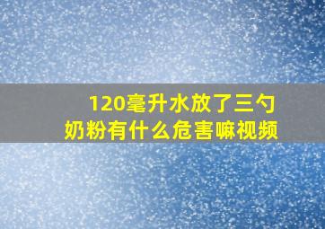 120毫升水放了三勺奶粉有什么危害嘛视频