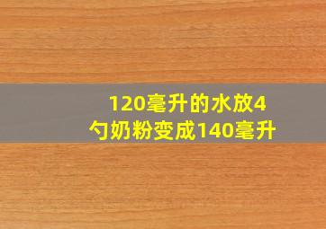 120毫升的水放4勺奶粉变成140毫升