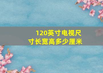 120英寸电视尺寸长宽高多少厘米