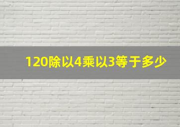 120除以4乘以3等于多少