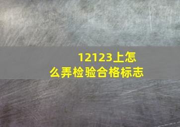 12123上怎么弄检验合格标志