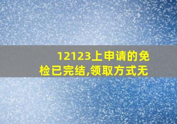 12123上申请的免检已完结,领取方式无