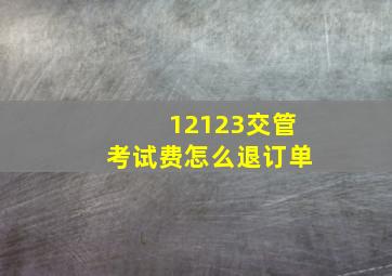 12123交管考试费怎么退订单