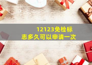 12123免检标志多久可以申请一次