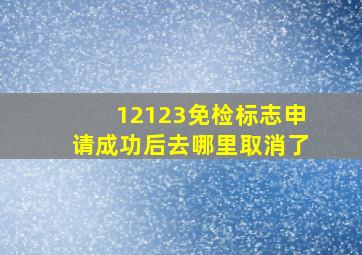 12123免检标志申请成功后去哪里取消了