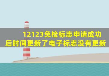 12123免检标志申请成功后时间更新了电子标志没有更新