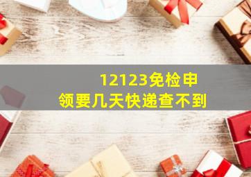 12123免检申领要几天快递查不到