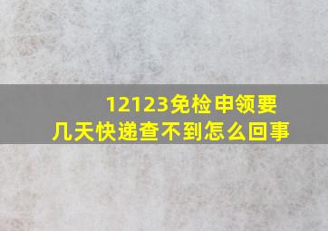 12123免检申领要几天快递查不到怎么回事