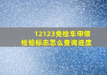 12123免检车申领检验标志怎么查询进度