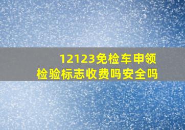 12123免检车申领检验标志收费吗安全吗