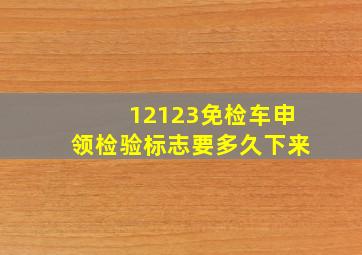 12123免检车申领检验标志要多久下来