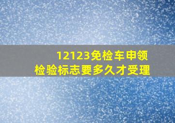 12123免检车申领检验标志要多久才受理