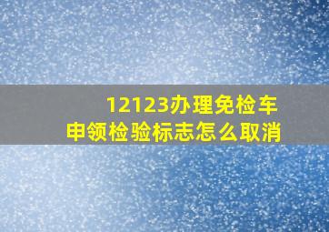 12123办理免检车申领检验标志怎么取消