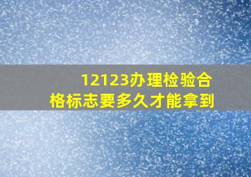 12123办理检验合格标志要多久才能拿到