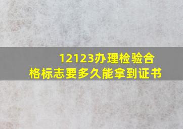 12123办理检验合格标志要多久能拿到证书