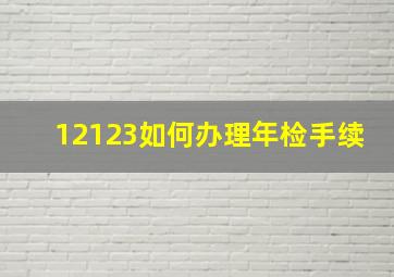 12123如何办理年检手续